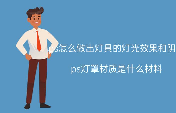 ps怎么做出灯具的灯光效果和阴影 ps灯罩材质是什么材料？